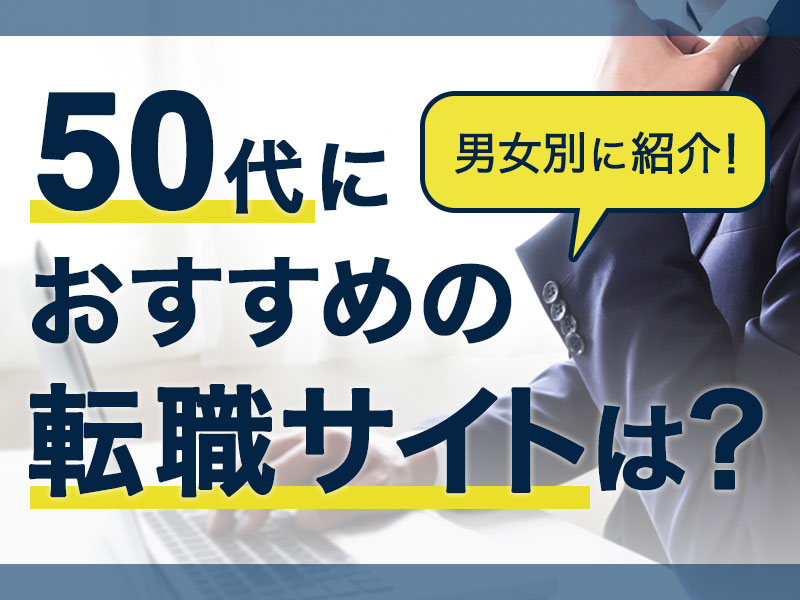 50代におすすめの転職サイト・転職エージェント比較！目的別・男女別に解説